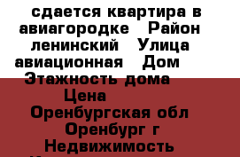 сдается квартира в авиагородке › Район ­ ленинский › Улица ­ авиационная › Дом ­ 8 › Этажность дома ­ 5 › Цена ­ 9 000 - Оренбургская обл., Оренбург г. Недвижимость » Квартиры аренда   